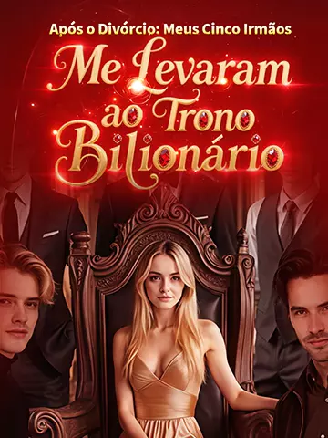 Após o Divórcio: Meus Cinco Irmãos Me Levaram ao Trono Bilionário