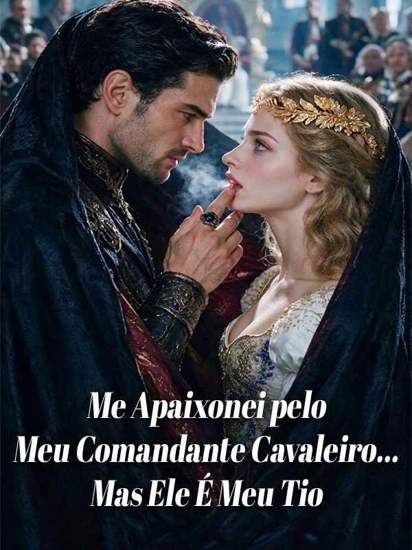 Me Apaixonei pelo Meu Comandante Cavaleiro… Mas Ele É Meu Tio